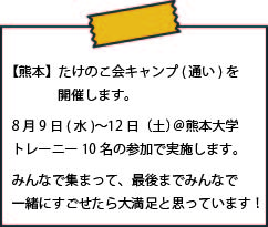 【熊本】たけのこ会キャンプ(通い)を開催します。  8月9日(水)〜12日（土）＠熊本大学 トレーニー10名の参加で実施します。  みんなで集まって、最後までみんなで一緒にすごせたら大満足と思っています！